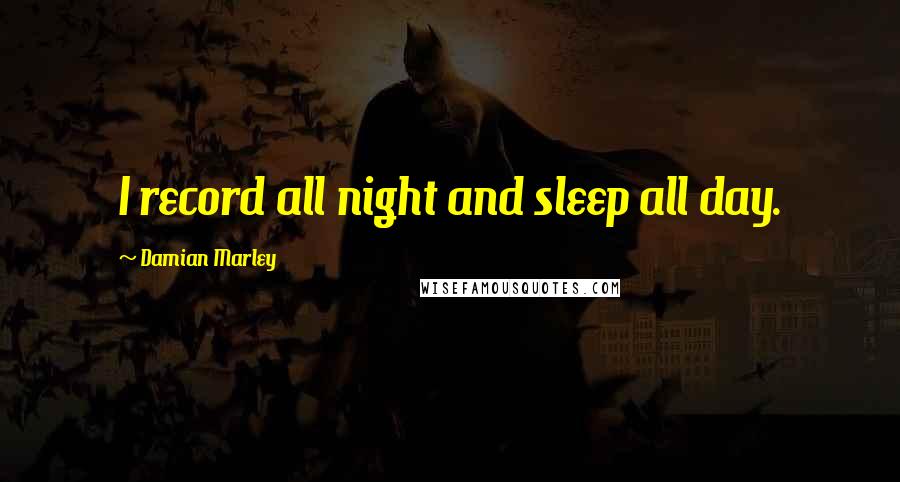 Damian Marley Quotes: I record all night and sleep all day.