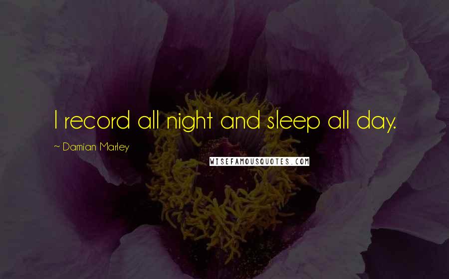 Damian Marley Quotes: I record all night and sleep all day.