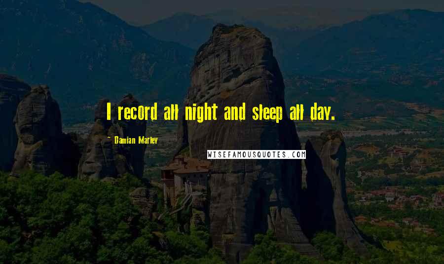 Damian Marley Quotes: I record all night and sleep all day.