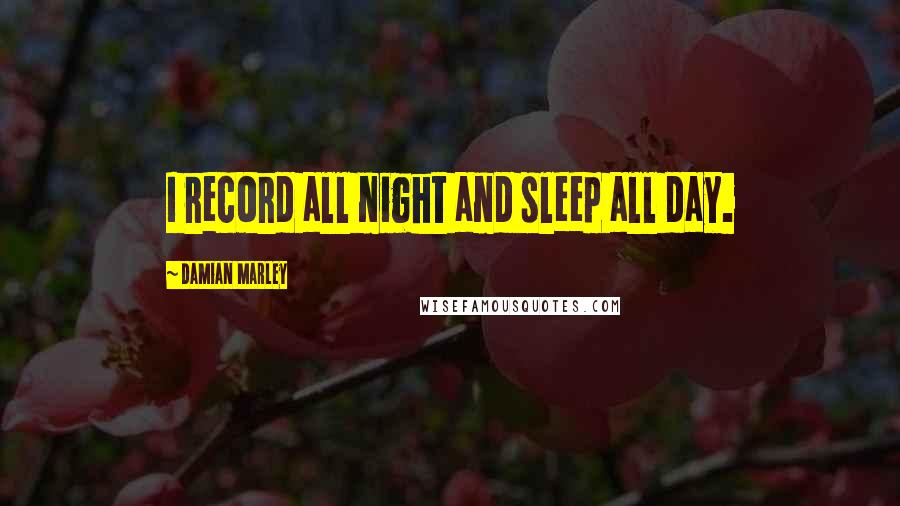 Damian Marley Quotes: I record all night and sleep all day.