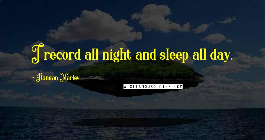 Damian Marley Quotes: I record all night and sleep all day.