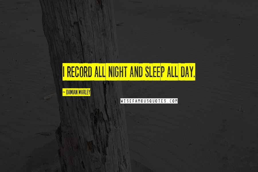 Damian Marley Quotes: I record all night and sleep all day.