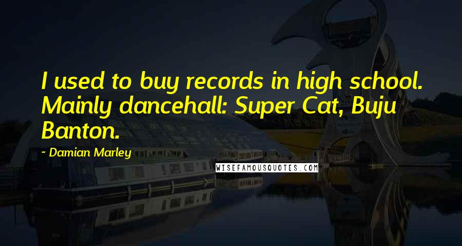 Damian Marley Quotes: I used to buy records in high school. Mainly dancehall: Super Cat, Buju Banton.