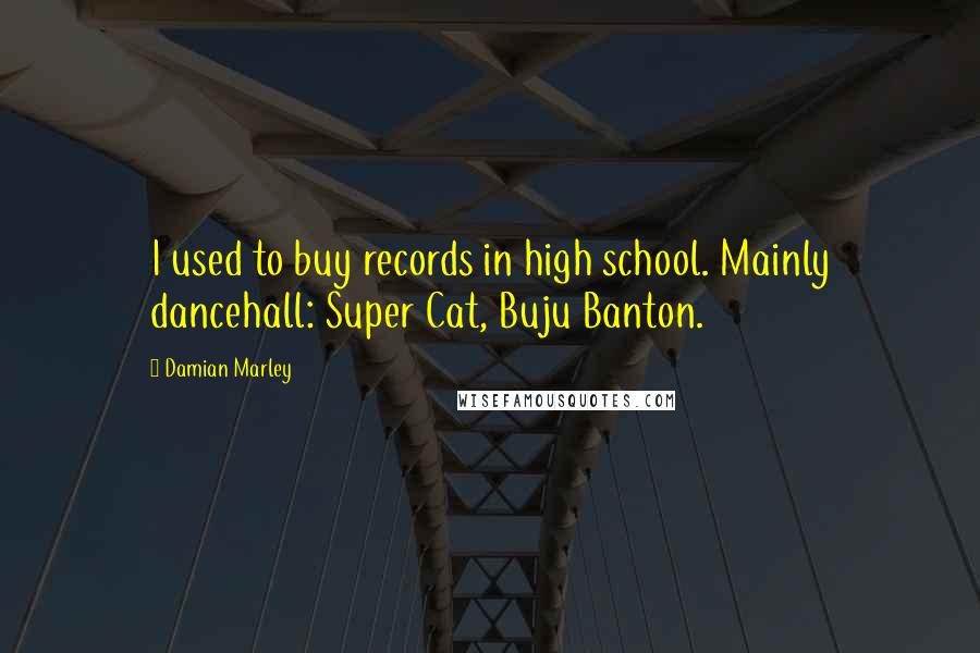 Damian Marley Quotes: I used to buy records in high school. Mainly dancehall: Super Cat, Buju Banton.