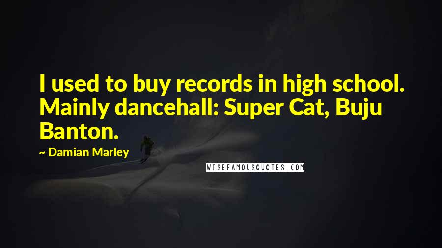 Damian Marley Quotes: I used to buy records in high school. Mainly dancehall: Super Cat, Buju Banton.