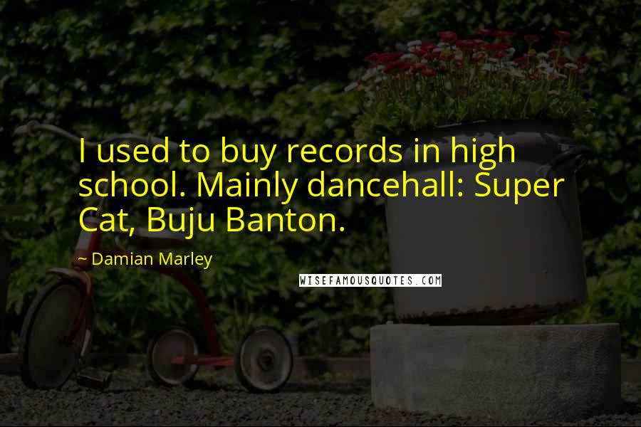 Damian Marley Quotes: I used to buy records in high school. Mainly dancehall: Super Cat, Buju Banton.
