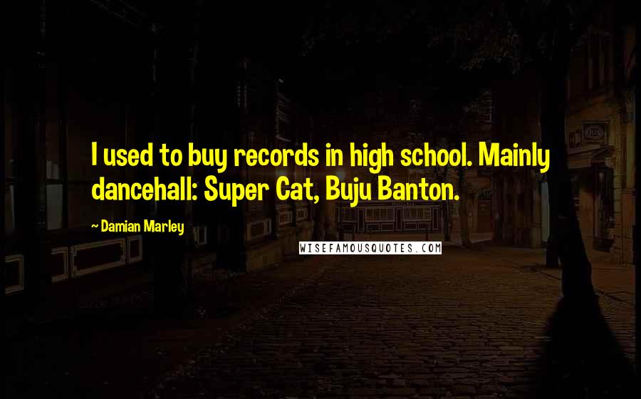 Damian Marley Quotes: I used to buy records in high school. Mainly dancehall: Super Cat, Buju Banton.