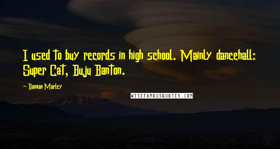 Damian Marley Quotes: I used to buy records in high school. Mainly dancehall: Super Cat, Buju Banton.