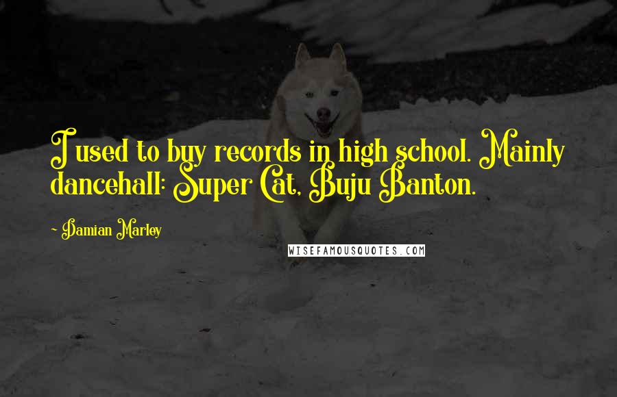 Damian Marley Quotes: I used to buy records in high school. Mainly dancehall: Super Cat, Buju Banton.