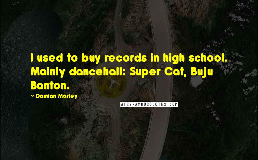 Damian Marley Quotes: I used to buy records in high school. Mainly dancehall: Super Cat, Buju Banton.