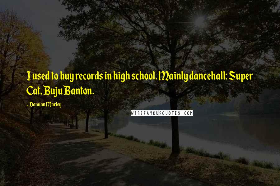 Damian Marley Quotes: I used to buy records in high school. Mainly dancehall: Super Cat, Buju Banton.