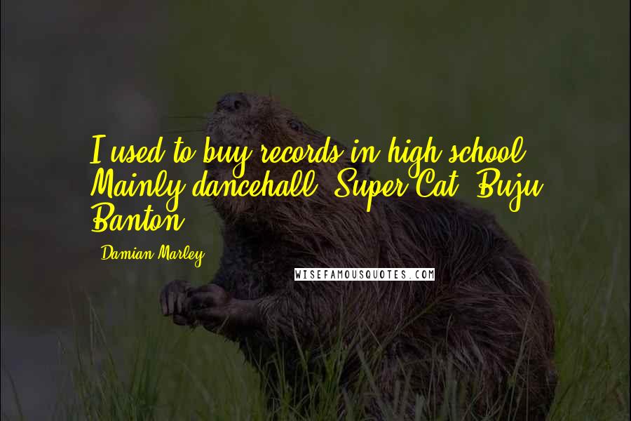 Damian Marley Quotes: I used to buy records in high school. Mainly dancehall: Super Cat, Buju Banton.