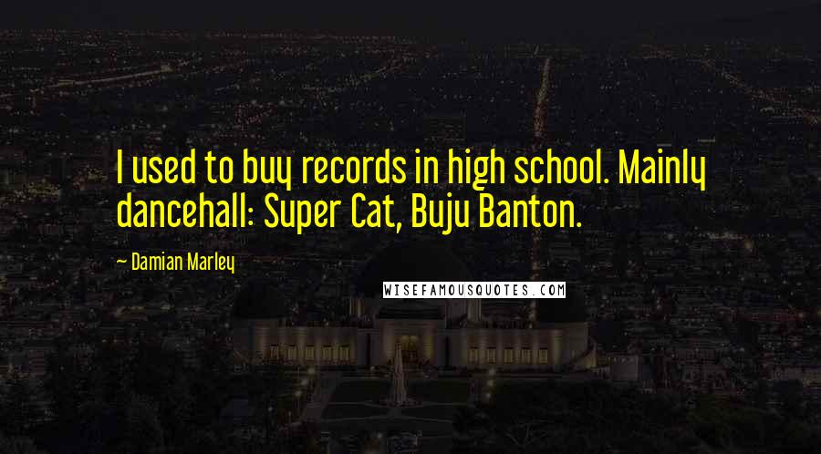Damian Marley Quotes: I used to buy records in high school. Mainly dancehall: Super Cat, Buju Banton.