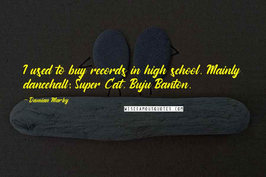 Damian Marley Quotes: I used to buy records in high school. Mainly dancehall: Super Cat, Buju Banton.