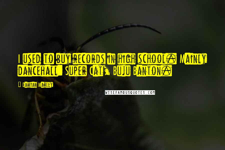 Damian Marley Quotes: I used to buy records in high school. Mainly dancehall: Super Cat, Buju Banton.