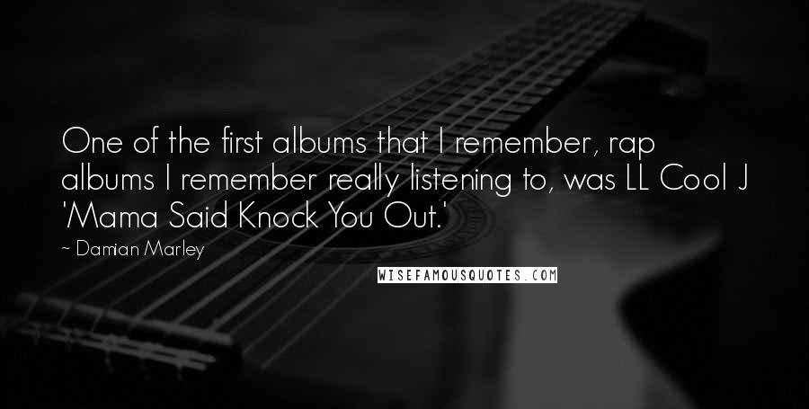 Damian Marley Quotes: One of the first albums that I remember, rap albums I remember really listening to, was LL Cool J 'Mama Said Knock You Out.'