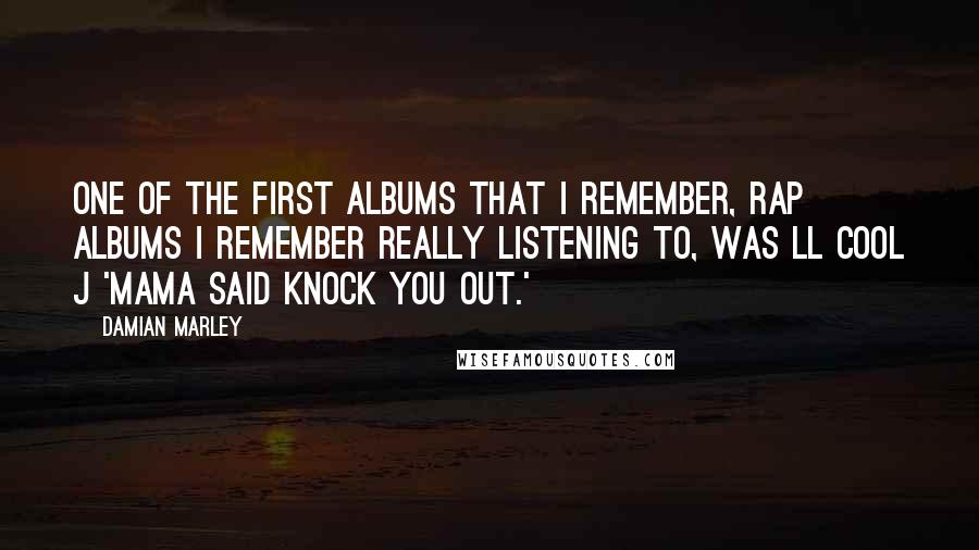 Damian Marley Quotes: One of the first albums that I remember, rap albums I remember really listening to, was LL Cool J 'Mama Said Knock You Out.'