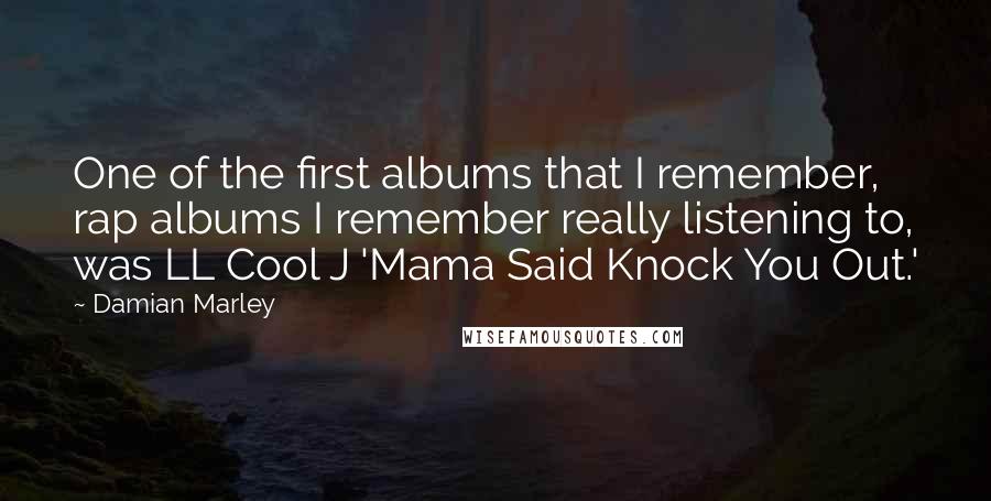 Damian Marley Quotes: One of the first albums that I remember, rap albums I remember really listening to, was LL Cool J 'Mama Said Knock You Out.'