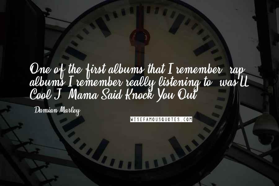 Damian Marley Quotes: One of the first albums that I remember, rap albums I remember really listening to, was LL Cool J 'Mama Said Knock You Out.'