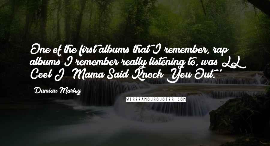 Damian Marley Quotes: One of the first albums that I remember, rap albums I remember really listening to, was LL Cool J 'Mama Said Knock You Out.'