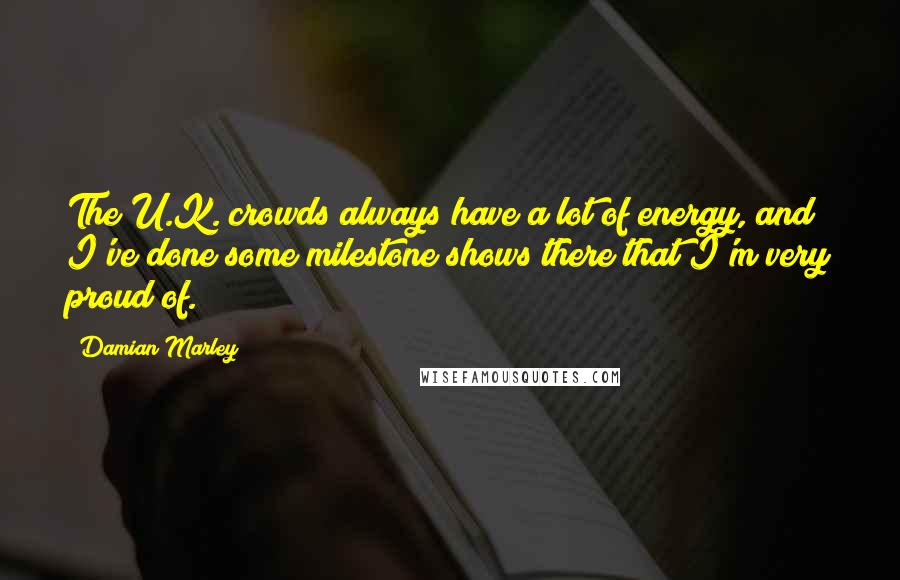 Damian Marley Quotes: The U.K. crowds always have a lot of energy, and I've done some milestone shows there that I'm very proud of.