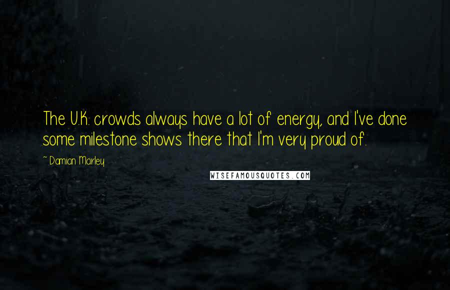 Damian Marley Quotes: The U.K. crowds always have a lot of energy, and I've done some milestone shows there that I'm very proud of.