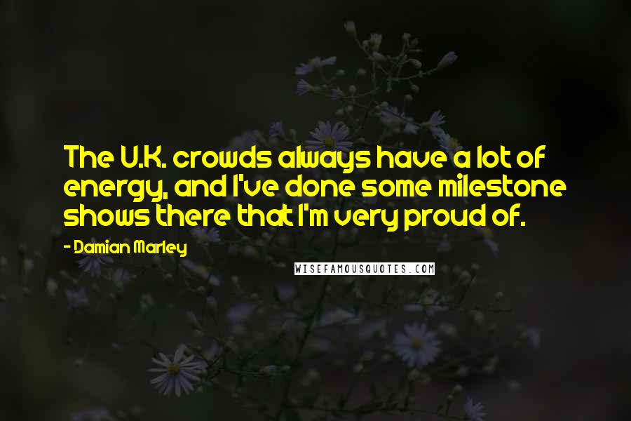 Damian Marley Quotes: The U.K. crowds always have a lot of energy, and I've done some milestone shows there that I'm very proud of.