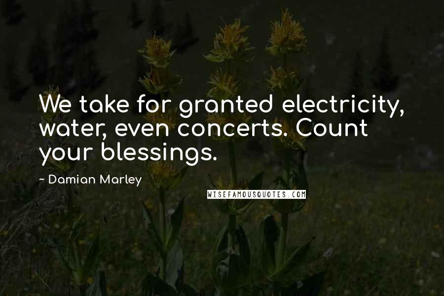 Damian Marley Quotes: We take for granted electricity, water, even concerts. Count your blessings.