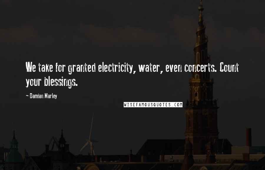 Damian Marley Quotes: We take for granted electricity, water, even concerts. Count your blessings.