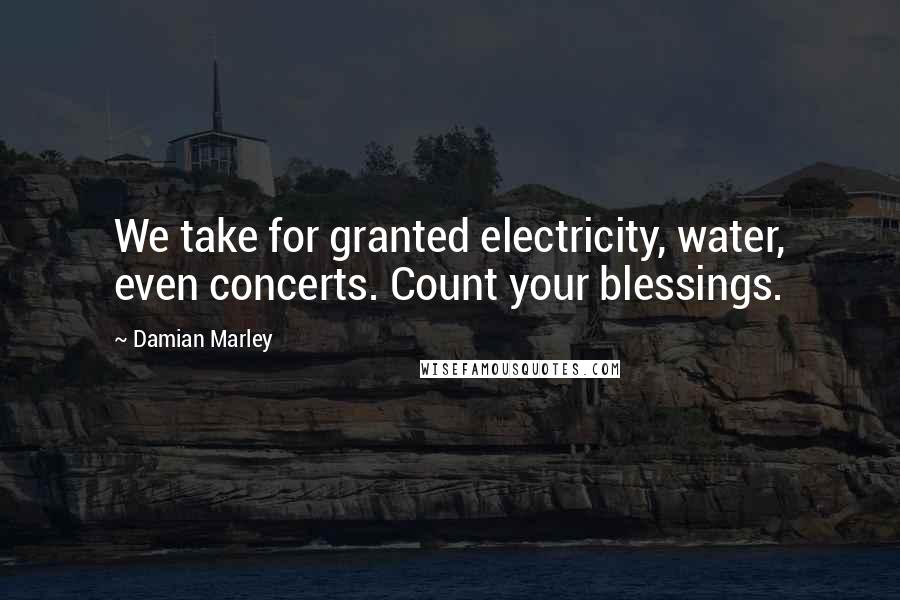 Damian Marley Quotes: We take for granted electricity, water, even concerts. Count your blessings.