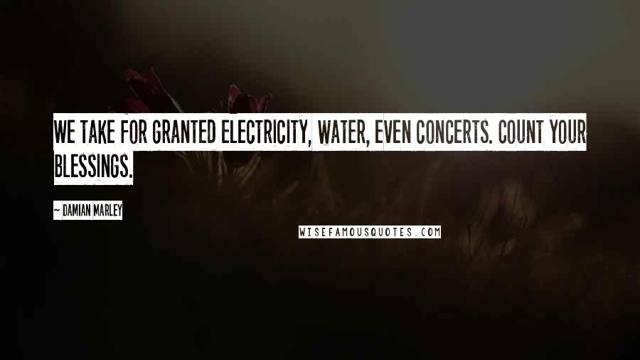 Damian Marley Quotes: We take for granted electricity, water, even concerts. Count your blessings.