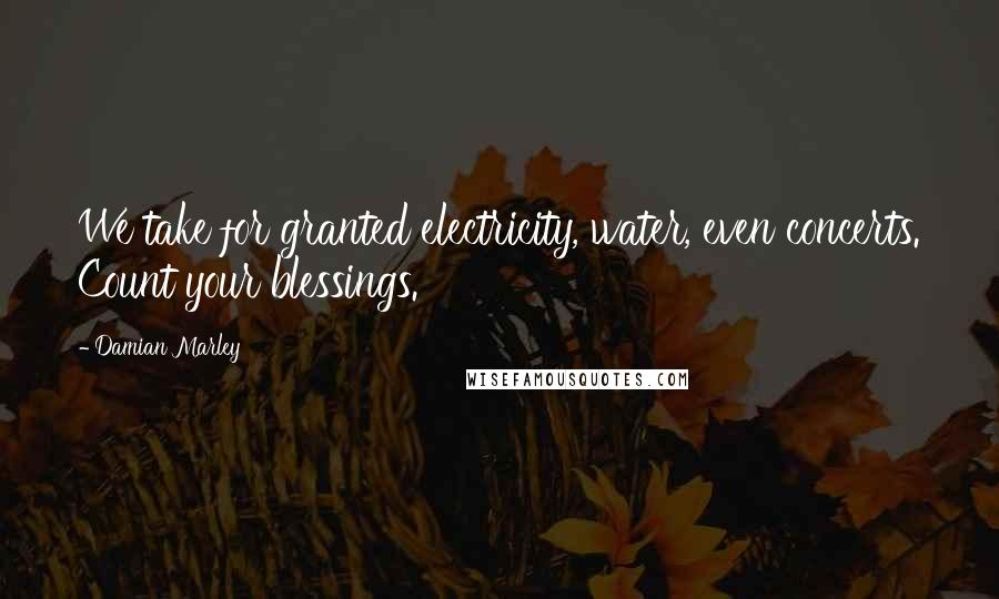 Damian Marley Quotes: We take for granted electricity, water, even concerts. Count your blessings.