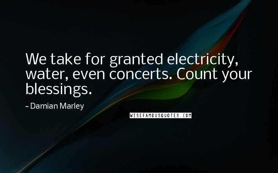 Damian Marley Quotes: We take for granted electricity, water, even concerts. Count your blessings.