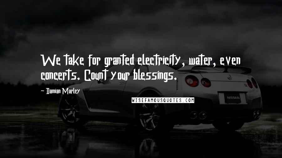 Damian Marley Quotes: We take for granted electricity, water, even concerts. Count your blessings.