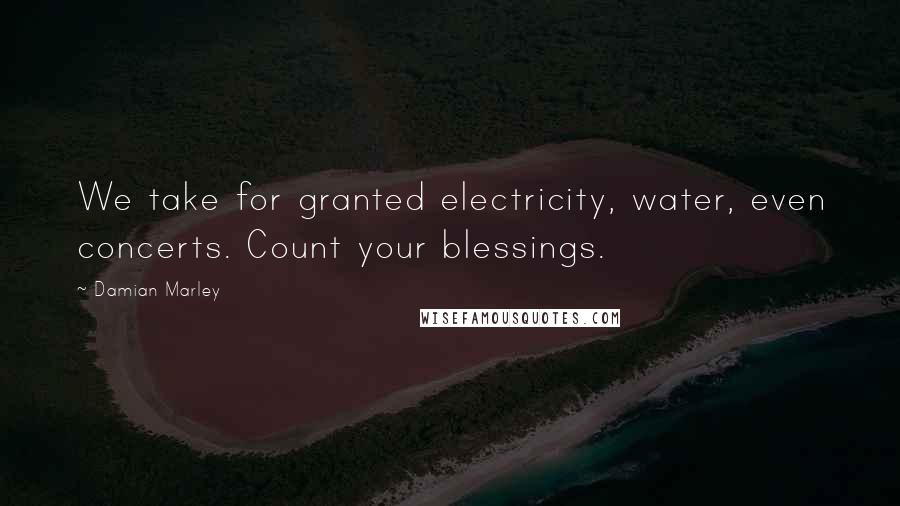 Damian Marley Quotes: We take for granted electricity, water, even concerts. Count your blessings.