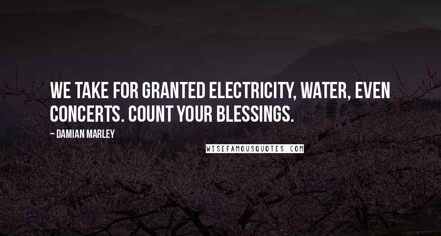 Damian Marley Quotes: We take for granted electricity, water, even concerts. Count your blessings.