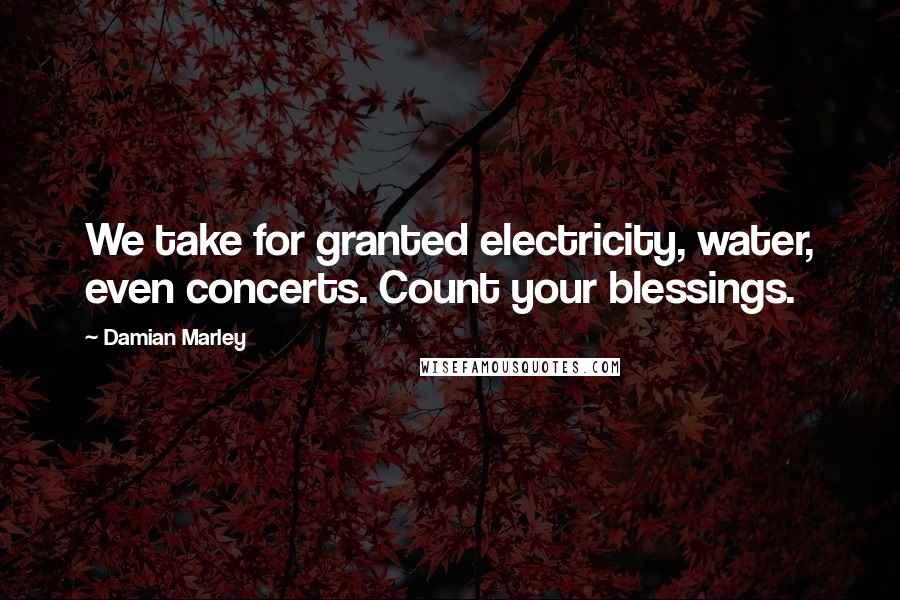 Damian Marley Quotes: We take for granted electricity, water, even concerts. Count your blessings.