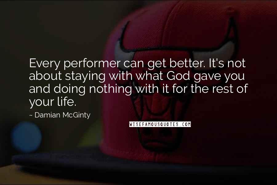 Damian McGinty Quotes: Every performer can get better. It's not about staying with what God gave you and doing nothing with it for the rest of your life.