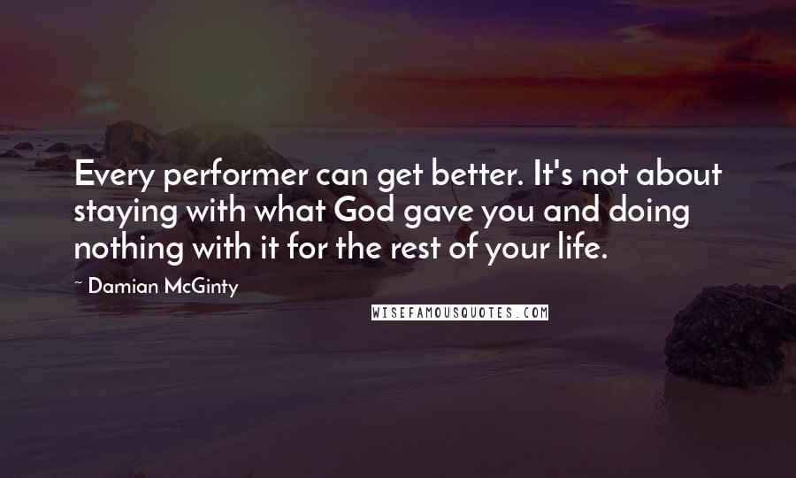 Damian McGinty Quotes: Every performer can get better. It's not about staying with what God gave you and doing nothing with it for the rest of your life.