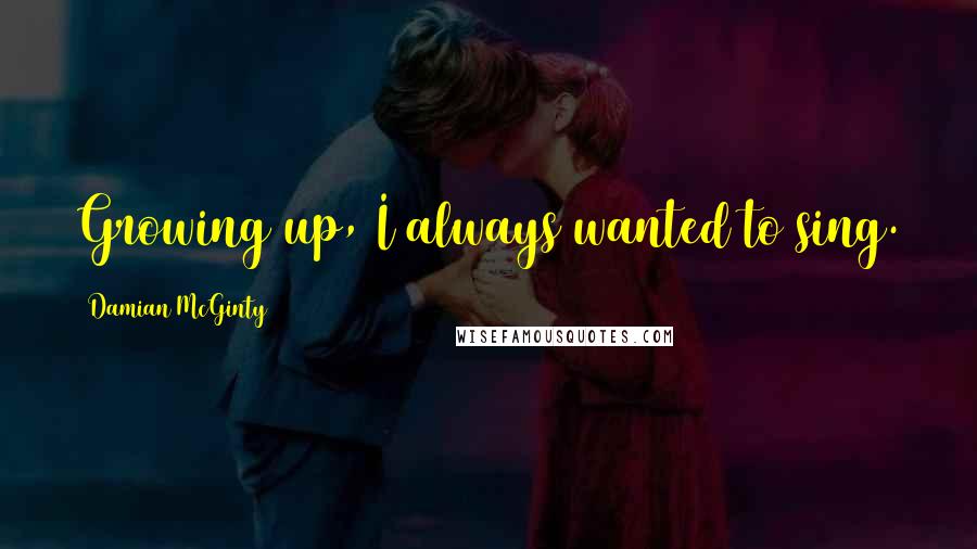 Damian McGinty Quotes: Growing up, I always wanted to sing.