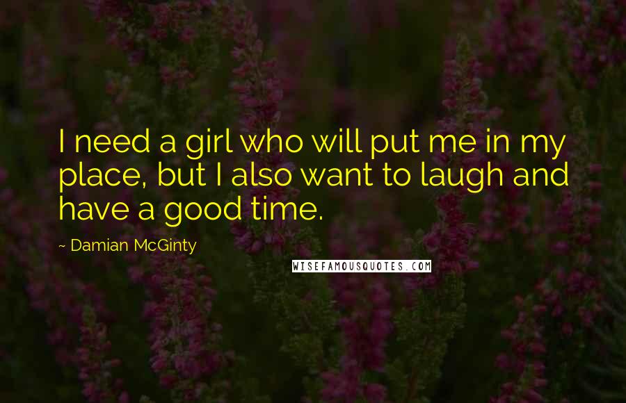 Damian McGinty Quotes: I need a girl who will put me in my place, but I also want to laugh and have a good time.