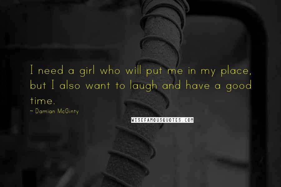 Damian McGinty Quotes: I need a girl who will put me in my place, but I also want to laugh and have a good time.