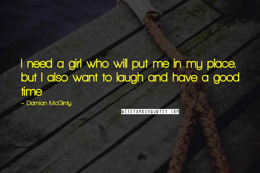 Damian McGinty Quotes: I need a girl who will put me in my place, but I also want to laugh and have a good time.