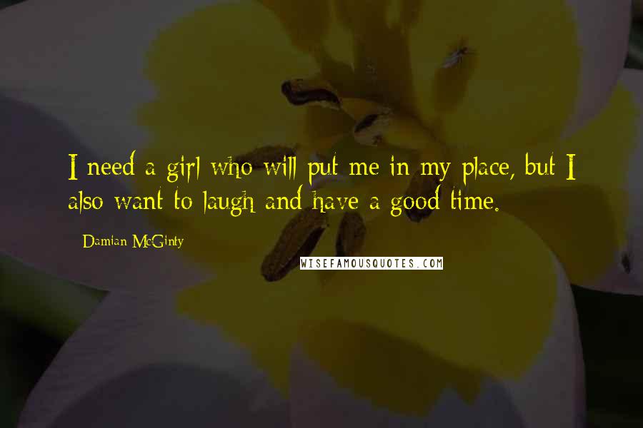 Damian McGinty Quotes: I need a girl who will put me in my place, but I also want to laugh and have a good time.