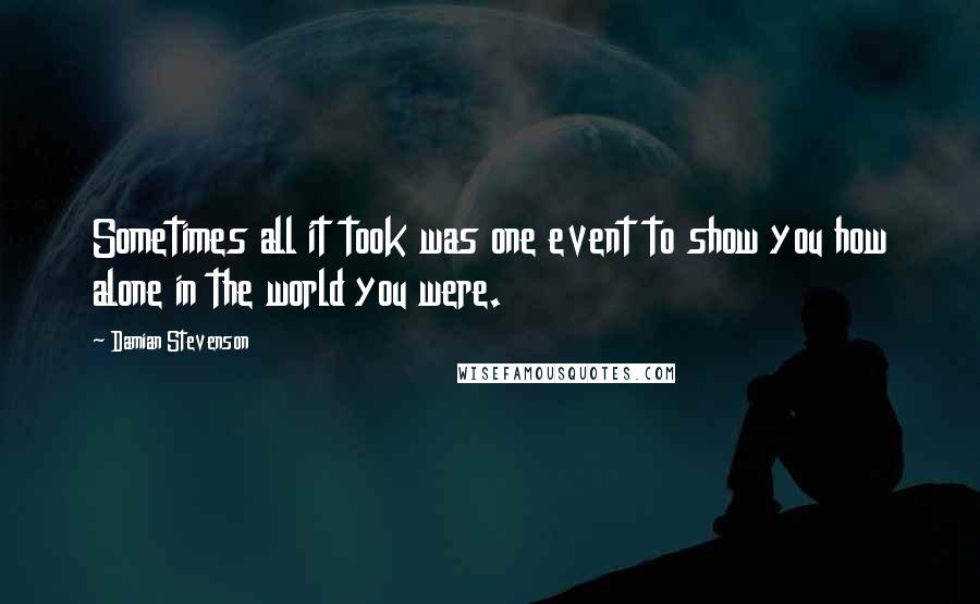 Damian Stevenson Quotes: Sometimes all it took was one event to show you how alone in the world you were.