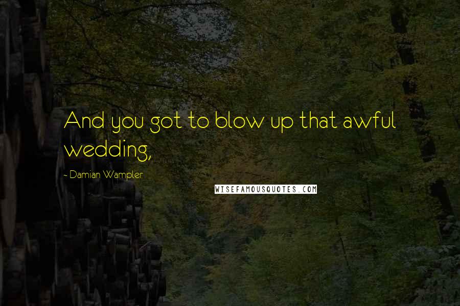 Damian Wampler Quotes: And you got to blow up that awful wedding,