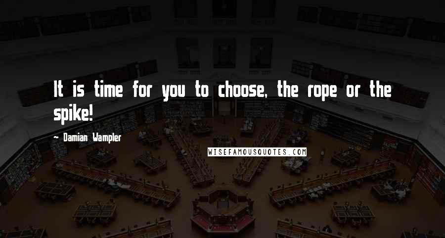 Damian Wampler Quotes: It is time for you to choose, the rope or the spike!