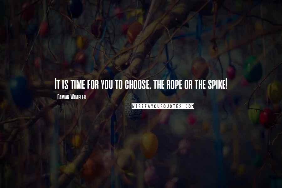 Damian Wampler Quotes: It is time for you to choose, the rope or the spike!