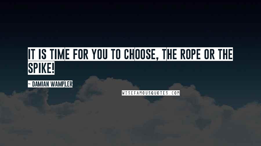 Damian Wampler Quotes: It is time for you to choose, the rope or the spike!