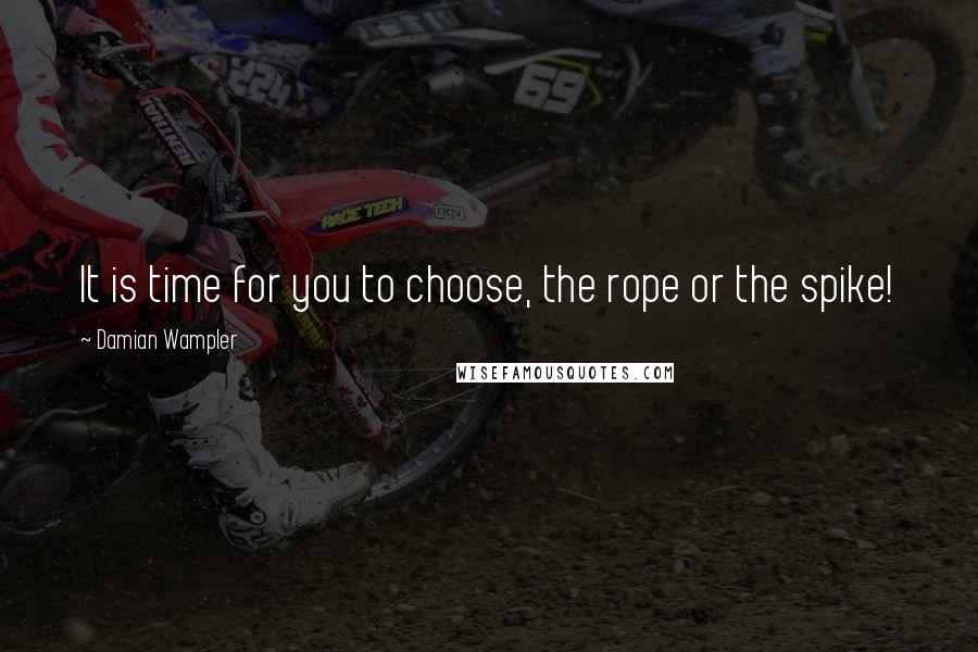 Damian Wampler Quotes: It is time for you to choose, the rope or the spike!